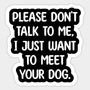 Funny Please Don't Talk To Me, I Just Want To Meet Your Dog Sticker